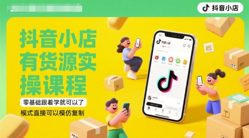抖音小店有货源实操课程，零基础跟着学就可以了，模式直接可以模仿复制(更新6月)-新时光资源网