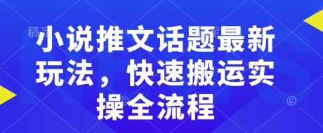小说推文话题最新玩法，快速搬运实操全流程-新时光资源网