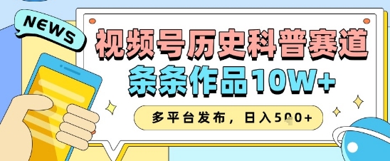 视频号历史科普赛道，条条作品10W+，多平台发布，助你变现收益翻倍-新时光资源网