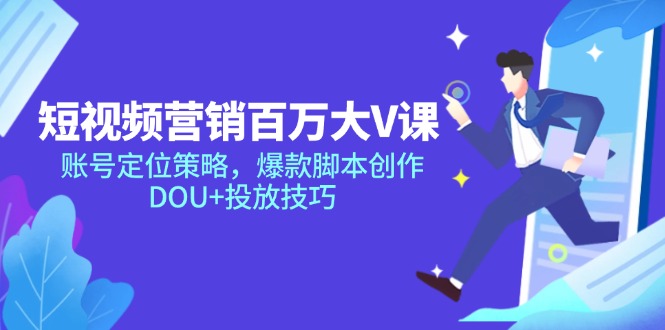 短视频营销百万大V课，账号定位策略，爆款脚本创作，DOU+投放技巧-新时光资源网