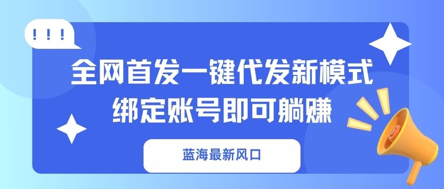 蓝海最新风口，全网首发一键代发新模式！绑定账号即可躺赚-新时光资源网