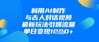 利用AI制作与古人对话的视频，最新玩法引爆流量，单日变现1k-新时光资源网