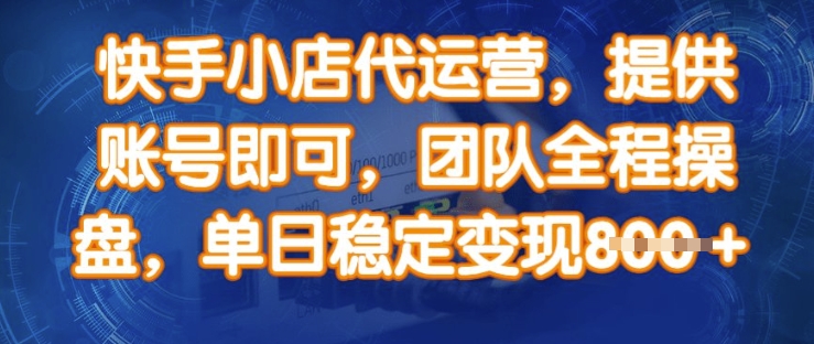 快手小店代运营，提供账号即可，团队全程操盘，单日稳定变现8张【揭秘】-新时光资源网