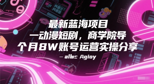 最新蓝海项目动漫短剧，商学院导师单抖音号一个月8W账号运营实操分享-新时光资源网