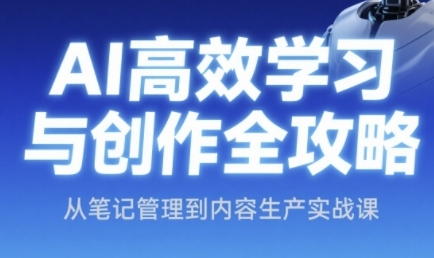AI高效学习与创作全攻略，从笔记管理到内容生产实战课-新时光资源网