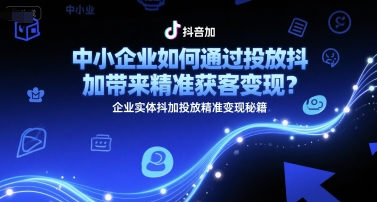 中小企业如何通过投放抖加带来精准获客变现？企业实体抖加投放精准变现秘籍-新时光资源网