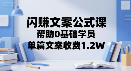闪赚文案公式课，帮助0基础学员，单篇文案收费1.2W-新时光资源网