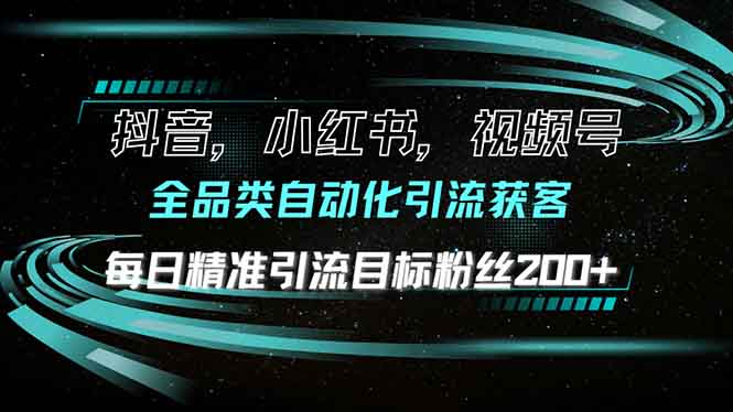 抖音小红书视频号全品类自动化引流获客，每日精准引流目标粉丝200+-新时光资源网