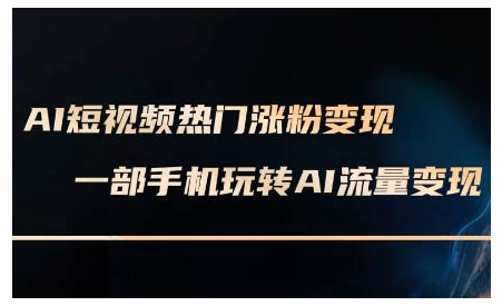 AI短视频热门涨粉变现课，AI数字人制作短视频超级变现实操课，一部手机玩转短视频变现-新时光资源网