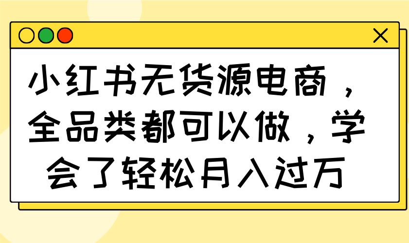 小红书无货源电商，全品类都可以做，学会了轻松月入过万-新时光资源网