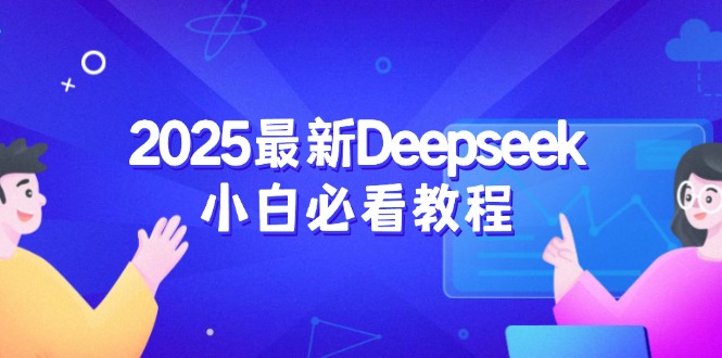 2025最新Deepseek小白必看教程：从注册登录到深度思考，一站式学习体验-新时光资源网
