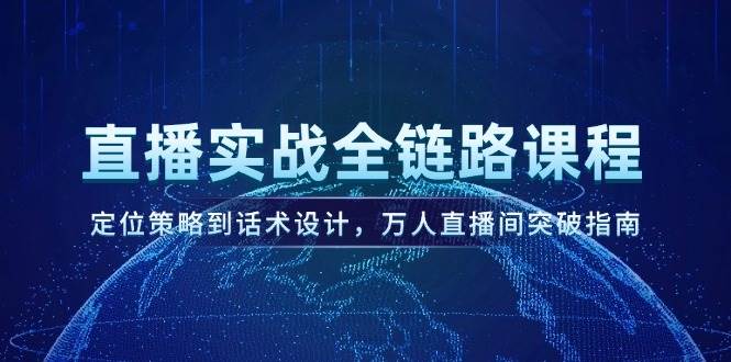 直播实战全链路课程，定位策略到话术设计，万人直播间突破指南-新时光资源网