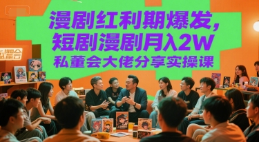 漫剧红利期爆发，短剧漫剧月入2W私董会大佬分享实操课-新时光资源网