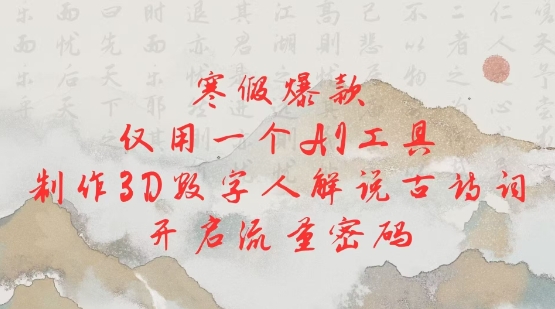 寒假爆款，仅用一个AI工具，制作3D数字人解说古诗词，开启流量密码-新时光资源网