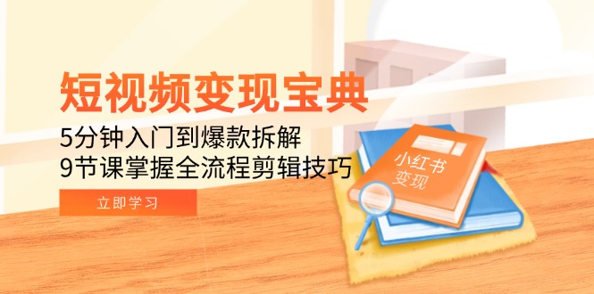 短视频变现宝典：5分钟入门到爆款拆解，9节课掌握全流程剪辑技巧-新时光资源网