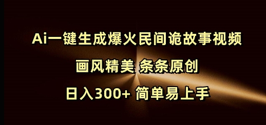 Ai一键生成爆火民间诡故事视频 画风精美 条条原创 日入300+ 简单易上手-新时光资源网