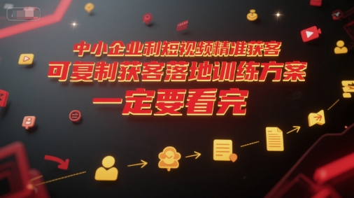 中小企业利用短视频精准获客，可复制获客落地训练方案，做好短视频，一定要看完-新时光资源网