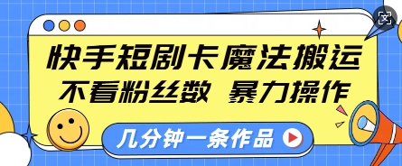 快手短剧卡魔法搬运，不看粉丝数，暴力操作，几分钟一条作品，小白也能快速上手-新时光资源网