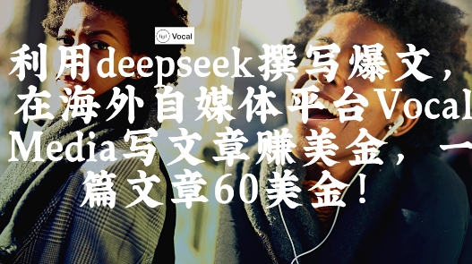 出海搞钱！利用deepseek撰写爆文，在海外自媒体平台Vocal Media写文章挣美金，一篇文章60刀-新时光资源网