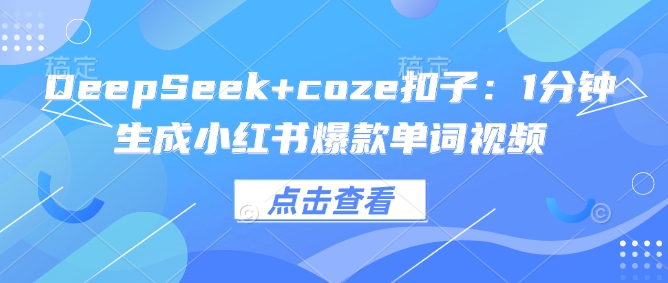 DeepSeek+coze扣子：1分钟生成小红书爆款单词视频-新时光资源网