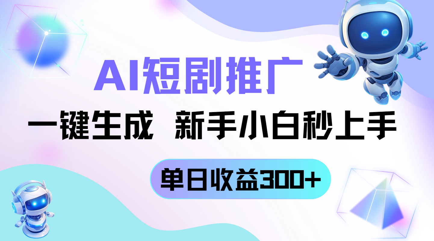 短剧推广新玩法，AI一键生成，新手小白秒上手，单日收益300+-新时光资源网