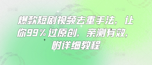 爆款短剧视频去重手法，让你99%过原创，亲测有效，附详细教程-新时光资源网