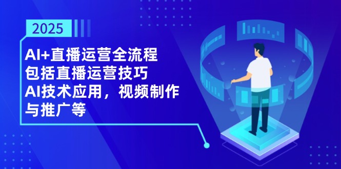 2025AI+直播运营全流程，包括直播运营技巧，AI技术应用，视频制作与推广等-新时光资源网