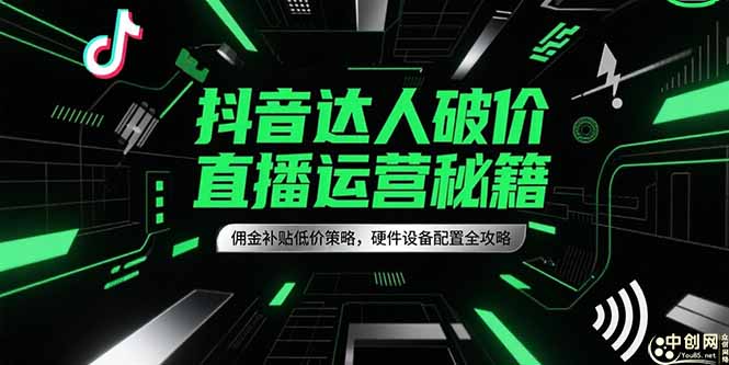 抖音达人破价直播运营秘籍，佣金补贴低价策略，硬件设备配置全攻略-新时光资源网