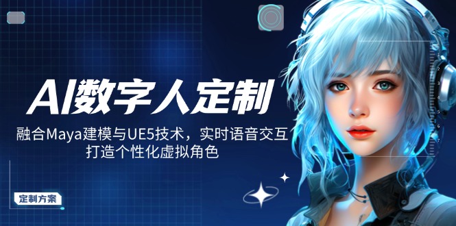 AI数字人定制，融合Maya建模与UE5技术，实时语音交互，打造个性化虚拟角色-新时光资源网