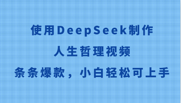 使用DeepSeek制作人生哲理视频，条条爆款，小白轻松可上手-新时光资源网