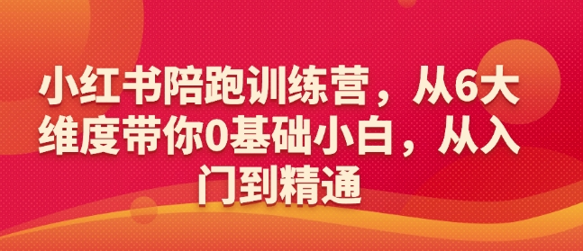 小红书陪跑训练营，从6大维度带你0基础小白，从入门到精通-新时光资源网