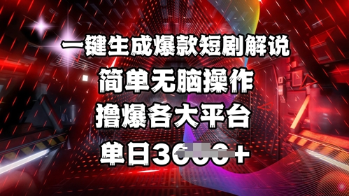 全网首发!一键生成爆款短剧解说，操作简单，撸爆各大平台，单日多张-新时光资源网