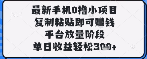 最新手机0撸小项目，复制粘贴即可挣钱，平台放量阶段，单日收益轻松3张+【揭秘】-新时光资源网