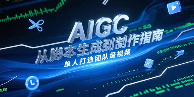 AIGC视频制作指南，从脚本生成到剪辑全流程，单人打造团队级视频-新时光资源网