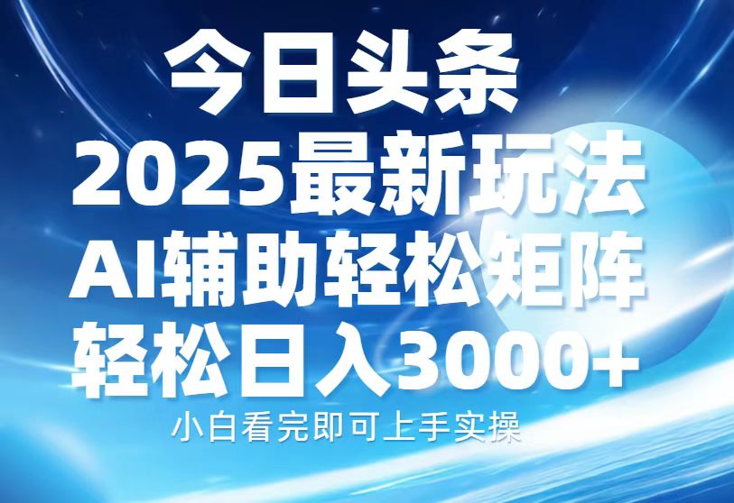 今日头条2025最新玩法，思路简单，复制粘贴，AI辅助，轻松矩阵日入3000+-新时光资源网