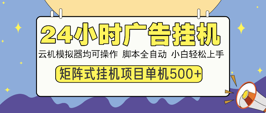 24小时全自动广告挂机 矩阵式操作 单机收益500+ 小白也能轻松上手-新时光资源网