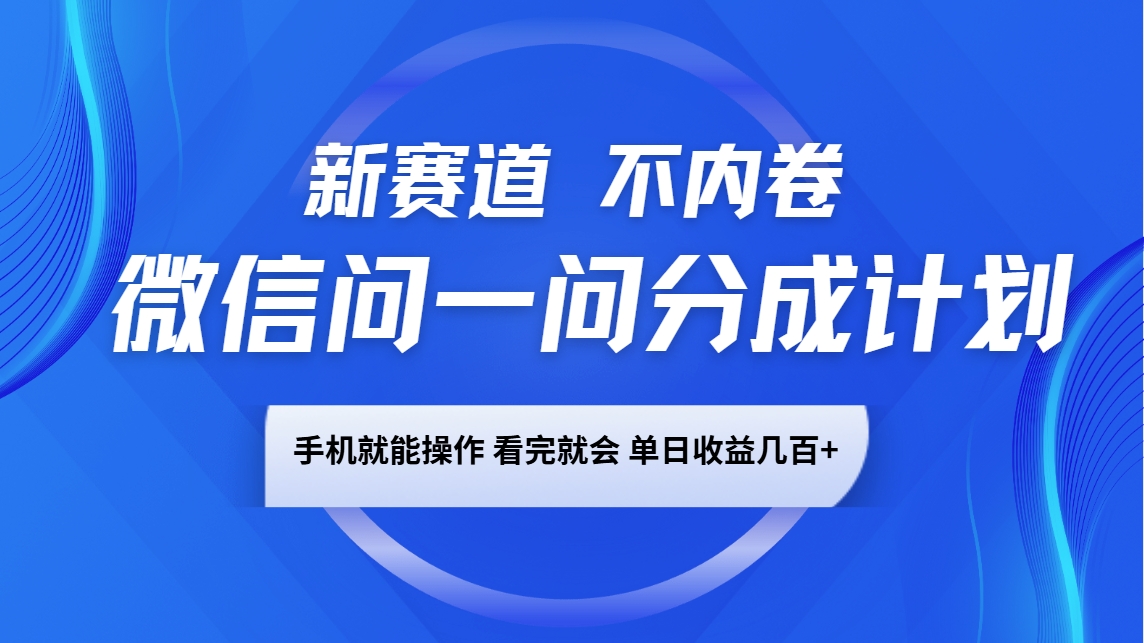 微信问一问分成计划，新赛道不内卷，长期稳定 手机就能操作，单日收益几百+-新时光资源网