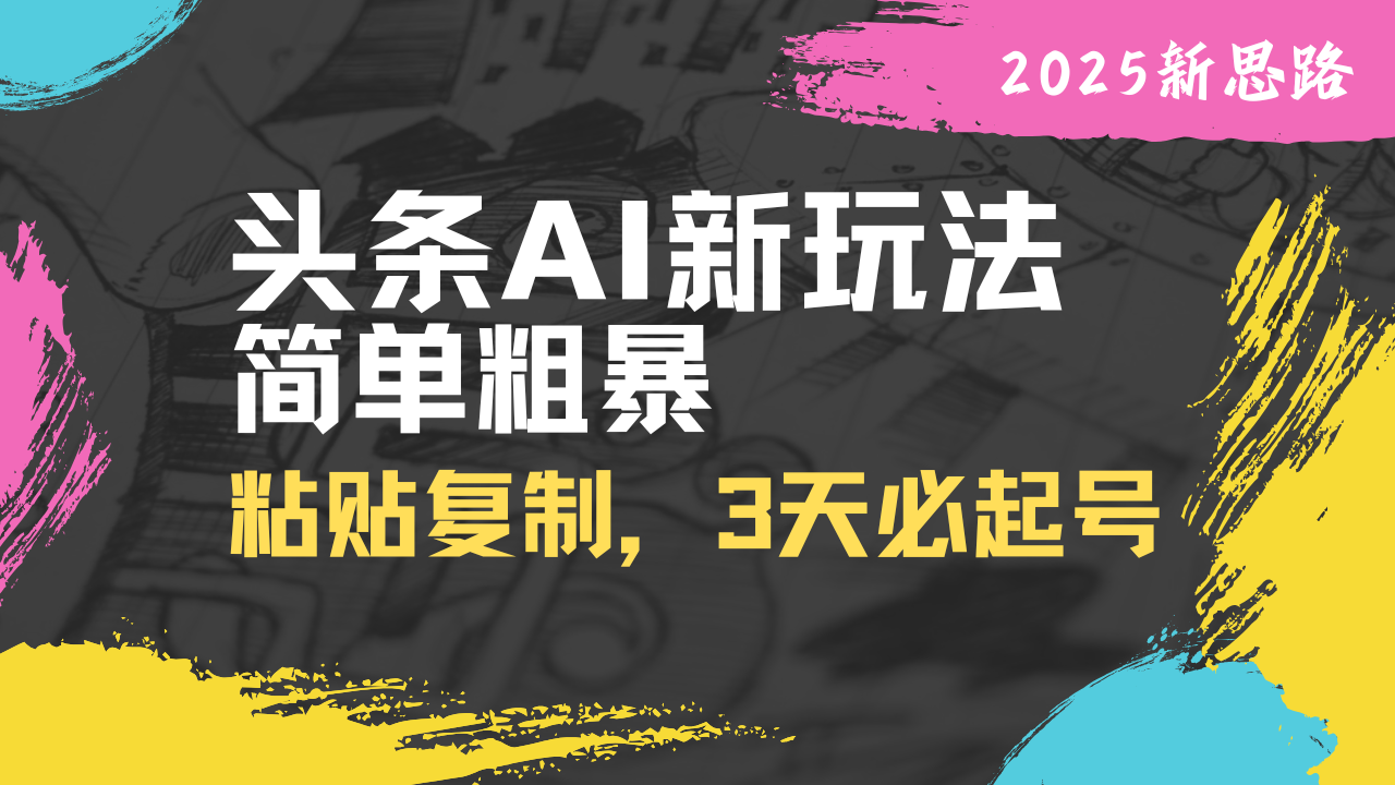 头条AI新玩法，简单粗暴，仅需粘贴复制，三天必起号-新时光资源网