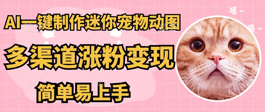 AI搬砖一件制作超迷你宠物图，5分钟一个成品，多渠道引流涨粉变现，简…-新时光资源网
