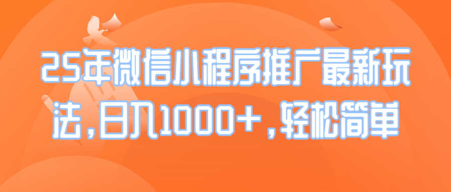 25年微信小程序推广最新玩法，日入1000+，轻松简单-新时光资源网