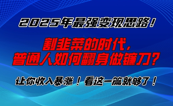 2025年最强变现思路，割韭菜的时代， 普通人如何翻身做镰刀？【揭秘】-新时光资源网