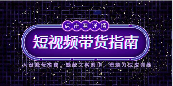 2025短视频带货指南，人设账号搭建，爆款文案创作，表现力速成训练-新时光资源网