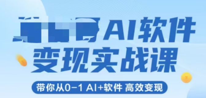 AI软件变现实战课，带你从0-1 Al+软件 高效变现-新时光资源网