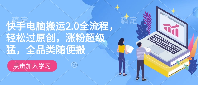 快手电脑搬运2.0全流程，轻松过原创，涨粉超级猛，全品类随便搬-新时光资源网