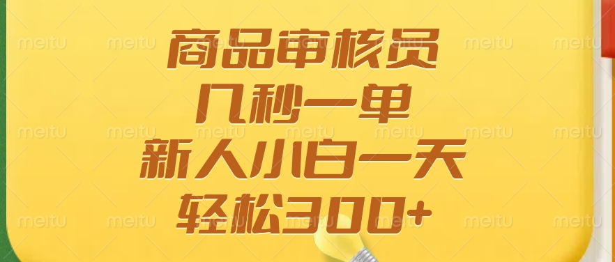 商品审核员，几秒一单，多劳多得，新人小白一天轻松300+-新时光资源网
