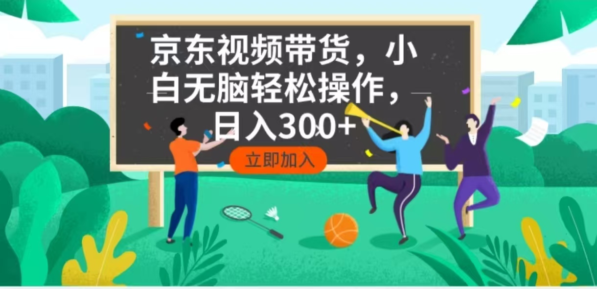 京东短视频带货，小白无脑操作，每天五分钟，轻松日入300+-新时光资源网
